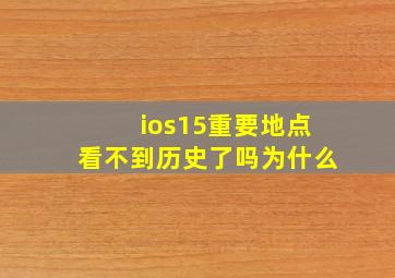 ios15重要地点看不到历史了吗为什么