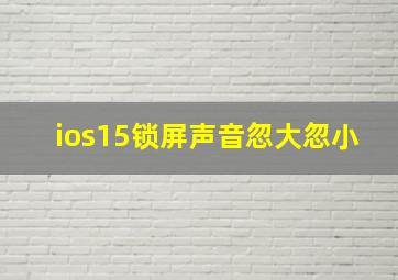 ios15锁屏声音忽大忽小