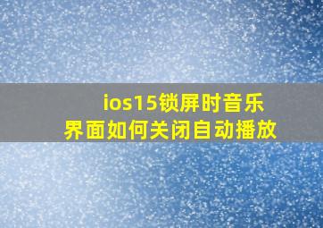 ios15锁屏时音乐界面如何关闭自动播放