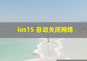 ios15 自动关闭网络