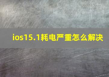 ios15.1耗电严重怎么解决