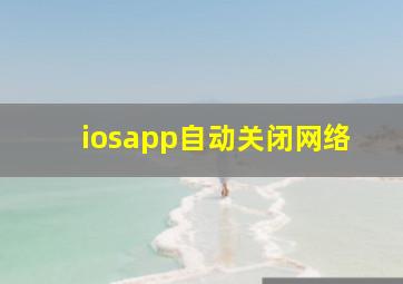 iosapp自动关闭网络