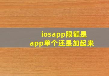 iosapp限额是app单个还是加起来