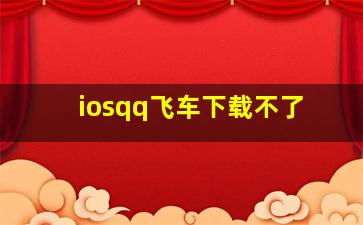 iosqq飞车下载不了