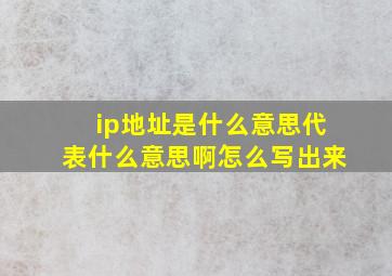 ip地址是什么意思代表什么意思啊怎么写出来