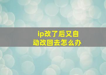 ip改了后又自动改回去怎么办