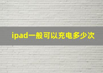 ipad一般可以充电多少次