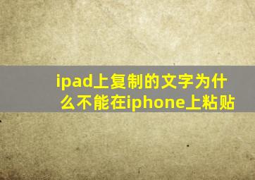 ipad上复制的文字为什么不能在iphone上粘贴