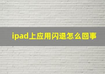 ipad上应用闪退怎么回事