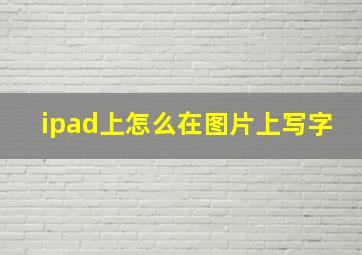 ipad上怎么在图片上写字