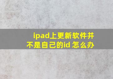 ipad上更新软件并不是自己的id 怎么办