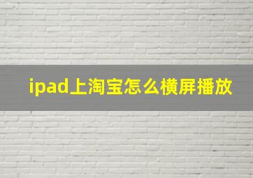 ipad上淘宝怎么横屏播放