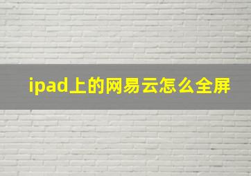 ipad上的网易云怎么全屏