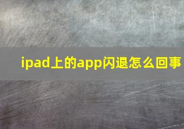 ipad上的app闪退怎么回事