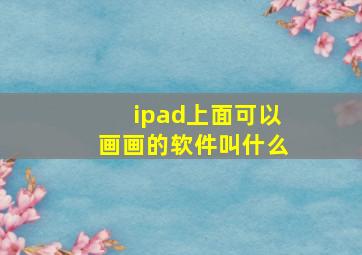 ipad上面可以画画的软件叫什么