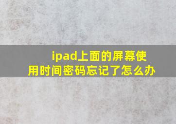 ipad上面的屏幕使用时间密码忘记了怎么办