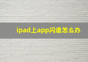 ipad上app闪退怎么办