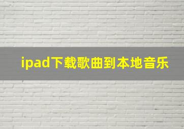 ipad下载歌曲到本地音乐