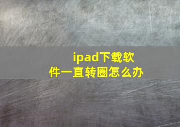 ipad下载软件一直转圈怎么办