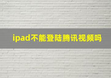 ipad不能登陆腾讯视频吗