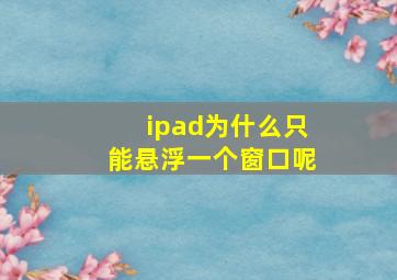 ipad为什么只能悬浮一个窗口呢