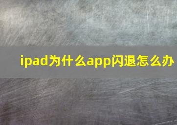 ipad为什么app闪退怎么办