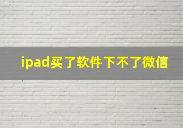 ipad买了软件下不了微信