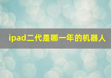 ipad二代是哪一年的机器人