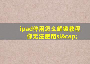 ipad停用怎么解锁教程你无法使用si∩