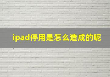 ipad停用是怎么造成的呢