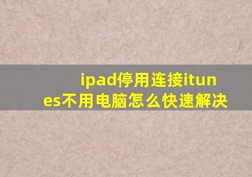 ipad停用连接itunes不用电脑怎么快速解决