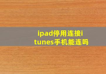 ipad停用连接itunes手机能连吗