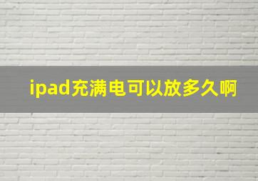 ipad充满电可以放多久啊