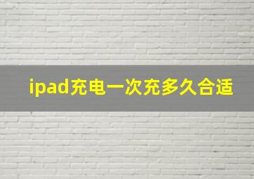 ipad充电一次充多久合适