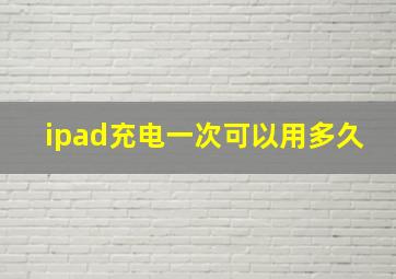 ipad充电一次可以用多久