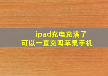 ipad充电充满了可以一直充吗苹果手机