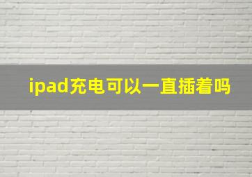 ipad充电可以一直插着吗