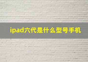 ipad六代是什么型号手机