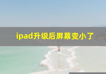 ipad升级后屏幕变小了