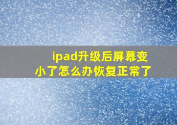 ipad升级后屏幕变小了怎么办恢复正常了