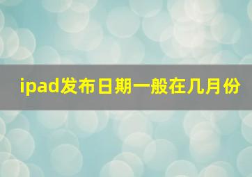 ipad发布日期一般在几月份