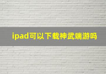 ipad可以下载神武端游吗