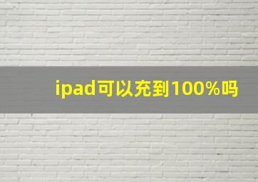 ipad可以充到100%吗