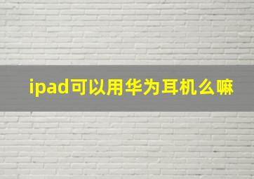 ipad可以用华为耳机么嘛