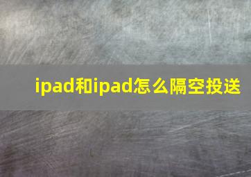 ipad和ipad怎么隔空投送