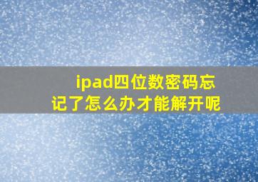 ipad四位数密码忘记了怎么办才能解开呢