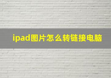 ipad图片怎么转链接电脑