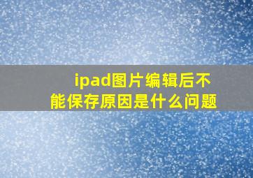 ipad图片编辑后不能保存原因是什么问题