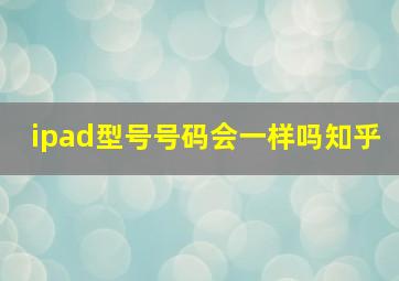 ipad型号号码会一样吗知乎