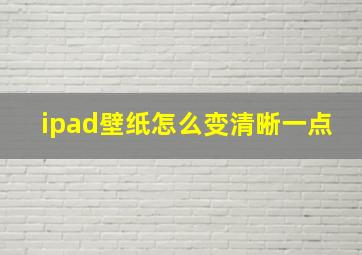 ipad壁纸怎么变清晰一点